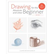 Drawing for the Absolute and Utter Beginner, Revised: 15th Anniversary Edition - Claire Watson Garcia