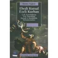 EBEDI KUTSAL EZELI KURBAN ÇOK TANRILILIKTAN TEK TANRILILIĞA KUTSAL VE KURBANLIK MEKANİZMALARI - SAIME TUĞRUL