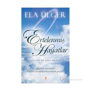 ERTELENMIŞ HAYATLAR YAŞANMIŞ BIR HAYAT HIKAYESI. YAŞANMIŞ MUCIZELERI KOŞULSUZ SEVEBILME BECERISINDE GIZLIDIR. - ELA ÜLGER
