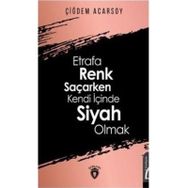 Etrafa Renk Saçarken Kendi İçinde Siyah Olmak - Çiğdem Acarsoy