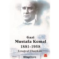 Gazi Mustafa Kemal 1881-1958 / Ertuğrul Uluerkan