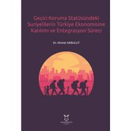 Geçici Koruma Statüsündeki Suriyelilerin Türkiye Ekonomisine Katılımı ve Entegrasyon Süreci Ahmet Akbulut