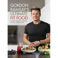 Gordon Ramsay Ultimate Fit Food: Mouth-Watering Recipes to Fuel You For Life