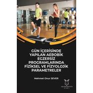 Gün İçerisinde Yapılan Aerobik Egzersiz Programlarında Fiziksel ve Fizyolojik Parametreler Mehmet Onur Sever Akademisyen Kitabevi