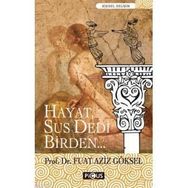 HAYAT, SUS DEDI BIRDEN... - FUAT AZIZ GÖKSEL