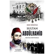 Her Yönüyle Sultan Abdülhamid - Mustafa Müftüoğlu