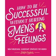 How to Be Successful Without Hurting Men’s Feelings: Non-threatening Leadership Strategies for Women