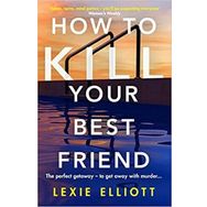 How to Kill Your Best Friend - Lexie Elliott