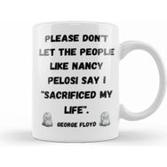 Humuts Please Dont Let The People Like Nancy Pelosi Say I Sacrificed My Life Kupa Bardak