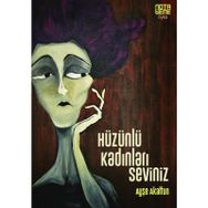 Hüzünlü Kadınları Seviniz - Ayşe Akaltun