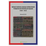 İkinci Dünya Savaşı Sürecinde Türkiye'de Muhalif Basın 1939-1945 - Ahmet Çelik