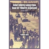 İkinci Dünya Savaşı'nda İran ve Türkiye İlişkileri 1939-1947 - Yunus Bor