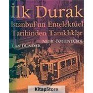 İLK DURAK İSTANBUL'UN ENTELEKTÜEL TARIHINDEN TANIKLIKLAR - NEBIL ÖZGENTÜRK; CAN DÜNDAR