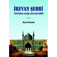 İrevan Şehri: Türk - İslam Varlığı Nasıl Yok Edildi - Nazim Mustafa