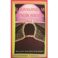 İŞ DÜNYASINDA VE GÜNLÜK HAYATTA DÜŞÜNCE GÜCÜ - WILLIAM WALKER ATKINSON