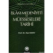 İSLAM MEDENIYETI VE MÜESSESELERİ TARIHI - ZIYA KAZICI