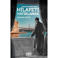 İslamcılık Tartışmaları Işığında Hilafeti Hatırlamak - Salman Sayyid
