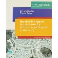 İSTANBULDA ARKEOLOJI İSTANBUL ARKEOLOJI MÜZELERİ ARŞİV BELGELERI (1970-2010) - ZEYNEP KIZILTAN;TURGUT SANER