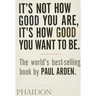 It’s Not How Good You Are, It’s How Good You Want to Be - Paul Arden