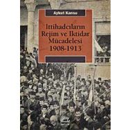 İttihadcıların Rejim ve İktidar Mücadelesi 1908-1913 - Aykut Kansu