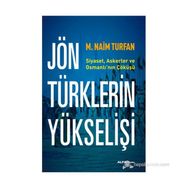 JÖN TÜRKLERIN YÜKSELIŞI SIYASET, ASKERLER VE OSMANLININ ÇÖKÜŞÜ - M. NAIM TURFAN