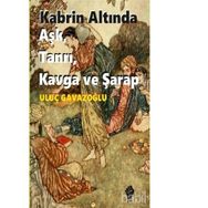 Kabrin Altında Aşk, Tanrı, Kavga ve Şarap - Uluç Gavazoğlu