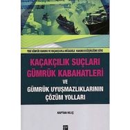 Kaçakçılık Suçları ve Gümrük Kabahatleri ve Gümrük Uyuşmazlıklarının Çözüm Yolları: (Yeni Gümrük Kanunu ve Kaçakçılıkla Mücadele Kanunu Değişikliğine Göre) - Kaptan Kılıç