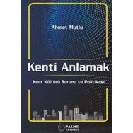 Kenti Anlamak: Kent Kültürü Sorunu ve Politikası - Ahmet Mutlu