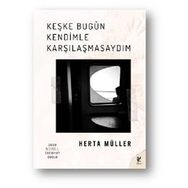 Keşke Bugün Kendimle Karşılaşmasaydım - Herta Muller