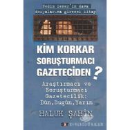 KIM KORKAR SORUŞTURMACI GAZETECIDEN - HALUK ŞAHİN