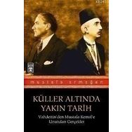 KÜLLER ALTINDA YAKIN TARIH VAHDETTINDEN MUSTAFA KEMALE UNUTULAN GERÇEKLER 1 - MUSTAFA ARMAĞAN