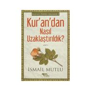Kur’an’dan Nasıl Uzaklaştırıldık ? Cilt 1 - İsmail Mutlu