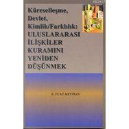 KÜRESELLEŞME, DEVLET, KIMLIK/FARKLILIK ULUSLARARASI İLİŞKİLER KURAMINI YENIDEN DÜŞÜNMEK - E. FUAT KEYMAN