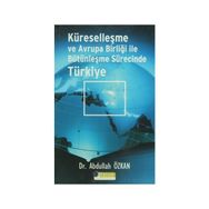 KÜRESELLEŞME VE AVRUPA BİRLİĞİ İLE BÜTÜNLEŞME SÜRECİNDE TÜRKİYE - ABDULLAH ÖZKAN