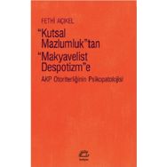 Kutsal Mazlumluktan Makyavelist Despotizme AKP Otoriterliğinin Psikopatolojisi - Fethi Açıkel