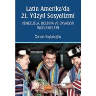 Latin Amerika'da 21. Yüzyıl Sosyalizmi Venezuela Bolivya ve Ekvador İncelemeleri - Canan Kışlalıoğlu