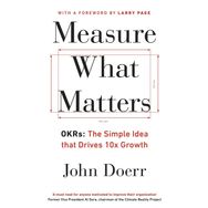 Measure What Matters: OKRs: The Simple Idea that Drives 10x Growth