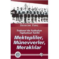 MEKTEPLILER, MÜNEVVERLER, MERAKLILAR TRABZON'DA FUTBOLUN TOPLUMSAL TARIHI - SEVECEN TUNÇ
