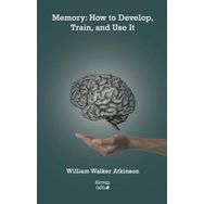 Memory: How to Develop Train and Use It - William Walker Atkinson
