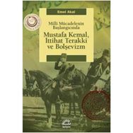 MILLI MÜCADELENİN BAŞLANGICINDA MUSTAFA KEMAL, İTTİHAT TERAKKI VE BOLŞEVİZM - EMEL AKAL