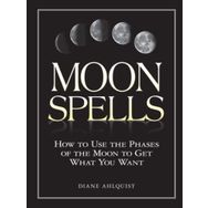 Moon Spells: How to Use the Phases of the Moon to Get What You Want