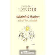 Mutluluk Üstüne Felsefi Bir Yolculuk - Frederic Lenoir