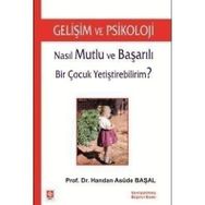 NASIL MUTLU VE BAŞARILI BIR ÇOCUK YETİŞTİREBİLİRİM? GELİŞİM VE PSIKOLOJI - HANDAN ASUDE BAŞAL