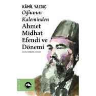 Oğlunun Kaleminden Ahmet Midhat Efendi ve Dönemi - Kamil Yazgıç