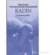 OĞUZ GRUBU TÜRK KAHRAMANLIK DESTANLARINDA KADIN - ASUMAN GÜNEŞ
