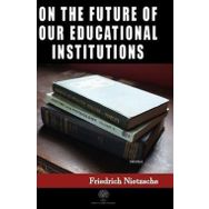 On The Future Of Our Educational Institutions Friedrich Nietzsche-Platanus Publishing