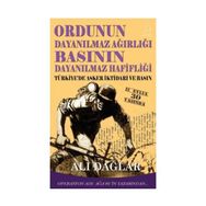 ORDUNUN DAYANILMAZ AĞIRLIĞI BASININ DAYANILMAZ HAFİFLİĞİ TÜRKİYE'DE ASKER İKTİDARI VE BASIN - ALI DAĞLAR
