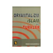 ORYANTALIZM, İSLAM VE TÜRKLER - ÖMER BAHAROĞLU