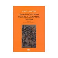 OSMANLI DÜNYASINDA ÜRETMEK, PAZARLAMAK, YAŞAMAK - SURAIYA FAROQHI