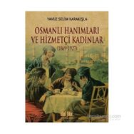 Osmanlı Hanımları ve Hizmetçi Kadınlar 1869-1927 - Yavuz Selim Karakışla